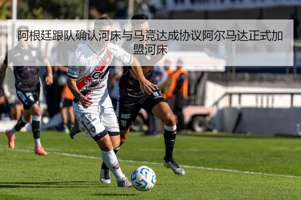 阿根廷跟队确认河床与马竞达成协议阿尔马达正式加盟河床